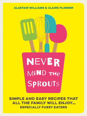 cover image of Never Mind the Sprouts: Simple and Easy Food That All the Family Will Enjoy...Especially Fussy Eaters